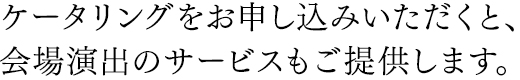 ケータリングをお申し込みいただくと、会場演出のサービスもご提供します。