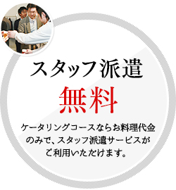 スタッフ派遣　無料　ケータリングコースならお料理代⾦のみで、スタッフ派遣サービスがご利⽤いただけます。